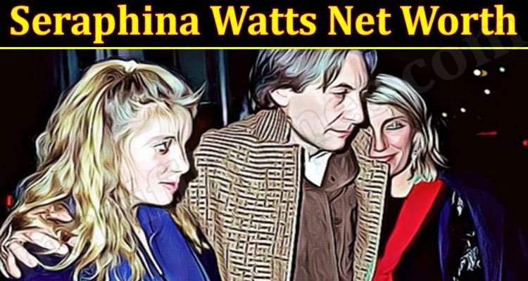 Seraphina Watts net worth [update 2021]: Know Real Facts about Her